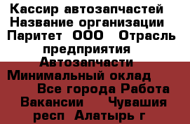 Кассир автозапчастей › Название организации ­ Паритет, ООО › Отрасль предприятия ­ Автозапчасти › Минимальный оклад ­ 21 000 - Все города Работа » Вакансии   . Чувашия респ.,Алатырь г.